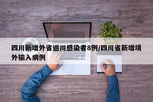四川新增外省返川感染者8例/四川省新增境外输入病例