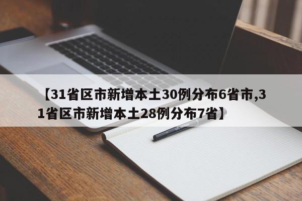 【31省区市新增本土30例分布6省市,31省区市新增本土28例分布7省】