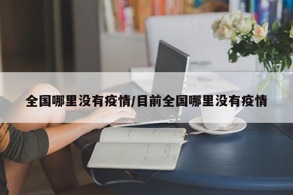 全国哪里没有疫情/目前全国哪里没有疫情