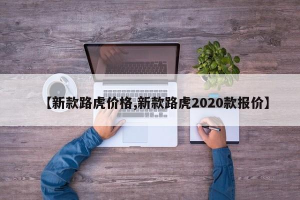 【新款路虎价格,新款路虎2020款报价】