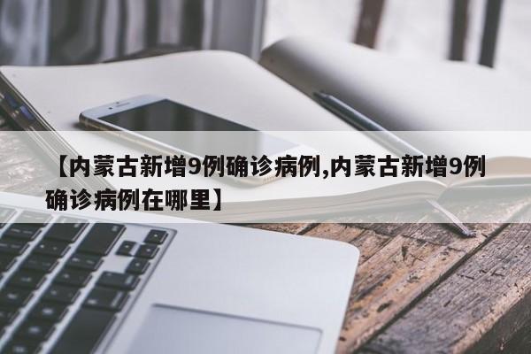 【内蒙古新增9例确诊病例,内蒙古新增9例确诊病例在哪里】