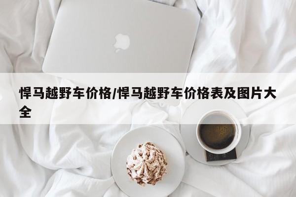悍马越野车价格/悍马越野车价格表及图片大全