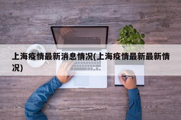 上海疫情最新消息情况(上海疫情最新最新情况)