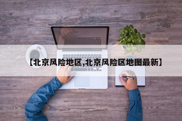 【北京风险地区,北京风险区地图最新】