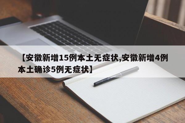 【安徽新增15例本土无症状,安徽新增4例本土确诊5例无症状】