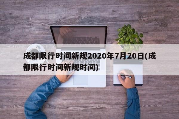 成都限行时间新规2020年7月20日(成都限行时间新规时间)