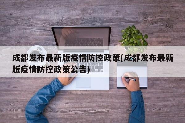 成都发布最新版疫情防控政策(成都发布最新版疫情防控政策公告)