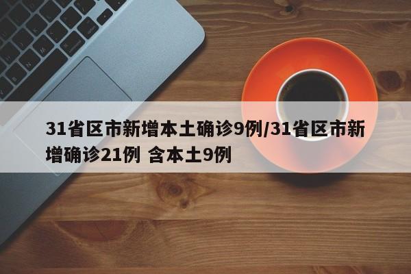 31省区市新增本土确诊9例/31省区市新增确诊21例 含本土9例
