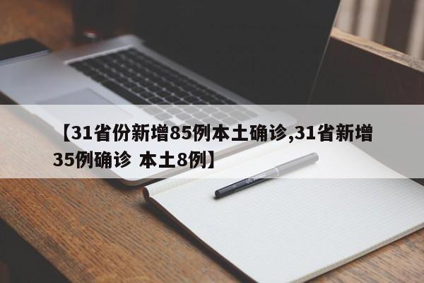 【31省份新增85例本土确诊,31省新增35例确诊 本土8例】