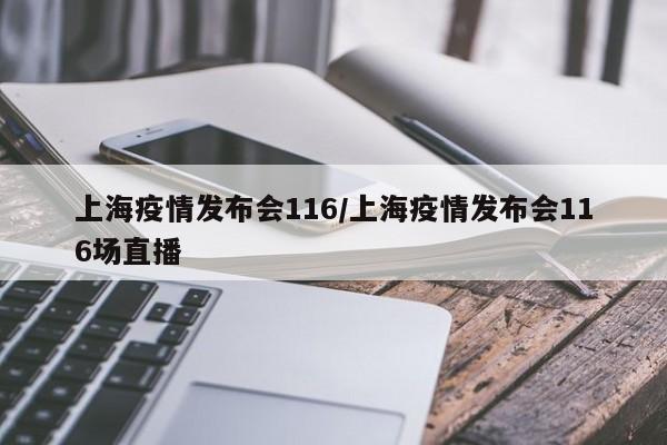 上海疫情发布会116/上海疫情发布会116场直播