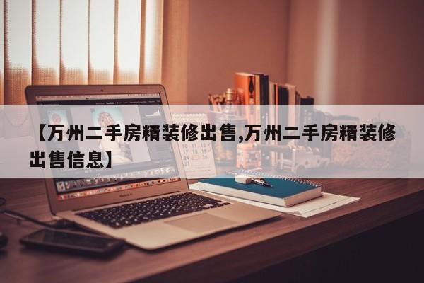 【万州二手房精装修出售,万州二手房精装修出售信息】