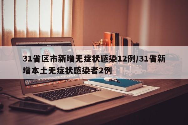 31省区市新增无症状感染12例/31省新增本土无症状感染者2例