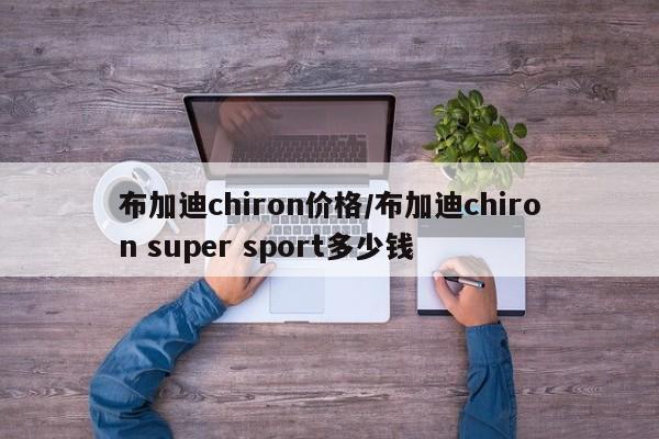 布加迪chiron价格/布加迪chiron super sport多少钱