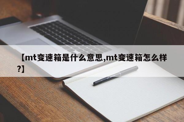 【mt变速箱是什么意思,mt变速箱怎么样?】