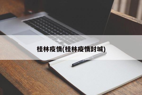 桂林疫情(桂林疫情封城)
