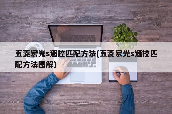 五菱宏光s遥控匹配方法(五菱宏光s遥控匹配方法图解)
