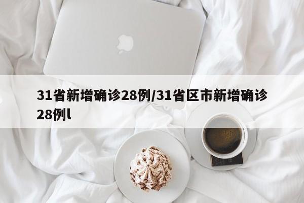 31省新增确诊28例/31省区市新增确诊28例l