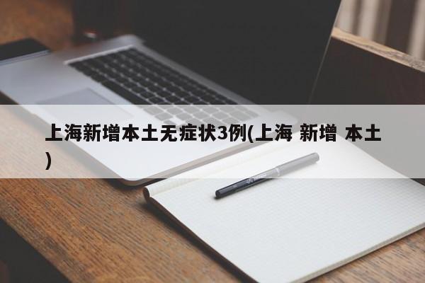 上海新增本土无症状3例(上海 新增 本土)