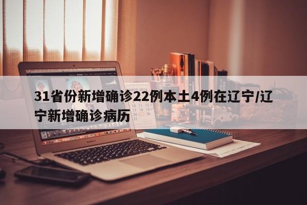 31省份新增确诊22例本土4例在辽宁/辽宁新增确诊病历