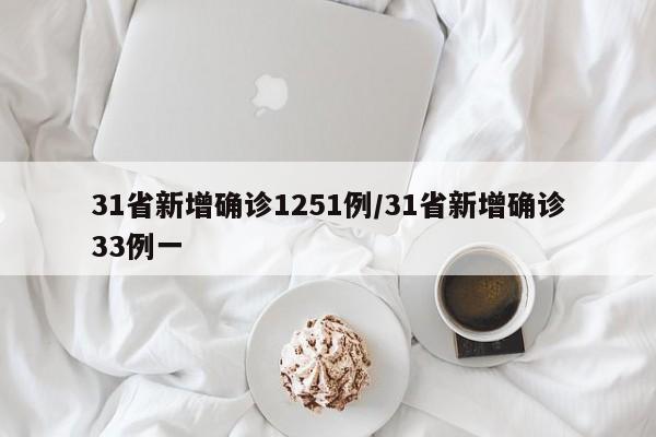 31省新增确诊1251例/31省新增确诊33例一