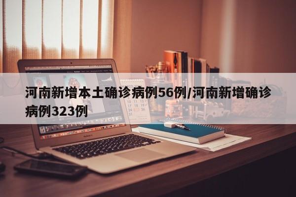 河南新增本土确诊病例56例/河南新增确诊病例323例