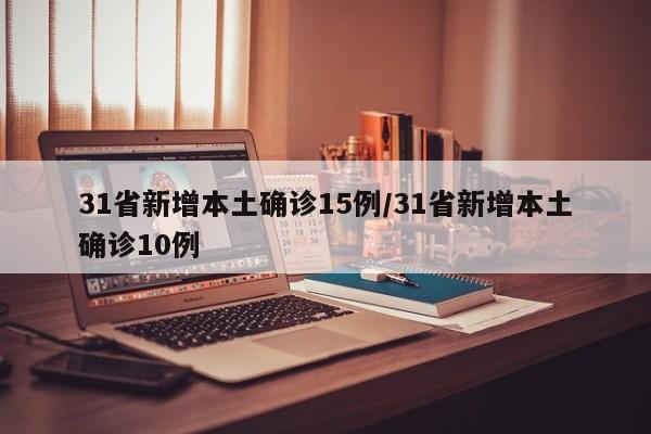 31省新增本土确诊15例/31省新增本土确诊10例