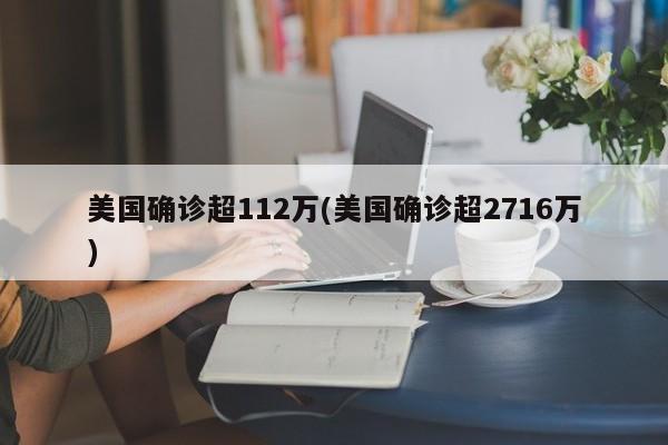 美国确诊超112万(美国确诊超2716万)