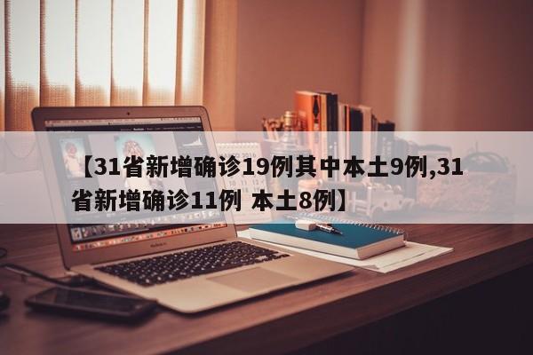 【31省新增确诊19例其中本土9例,31省新增确诊11例 本土8例】