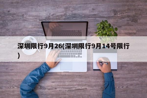 深圳限行9月26(深圳限行9月14号限行)