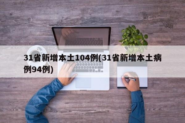 31省新增本土104例(31省新增本土病例94例)