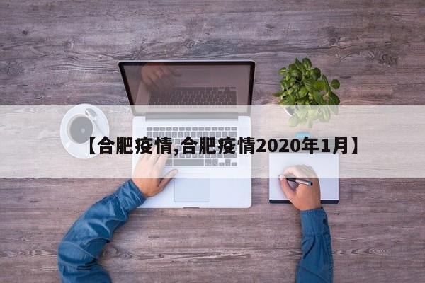 【合肥疫情,合肥疫情2020年1月】