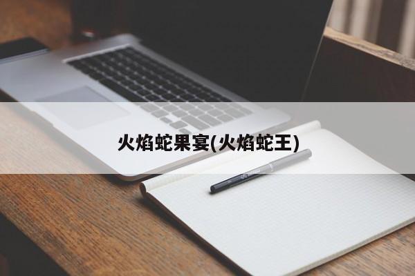 火焰蛇果宴(火焰蛇王)