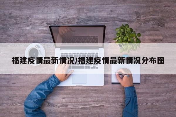 福建疫情最新情况/福建疫情最新情况分布图