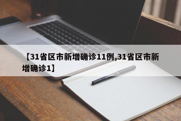 【31省区市新增确诊11例,31省区市新增确诊1】