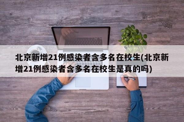 北京新增21例感染者含多名在校生(北京新增21例感染者含多名在校生是真的吗)