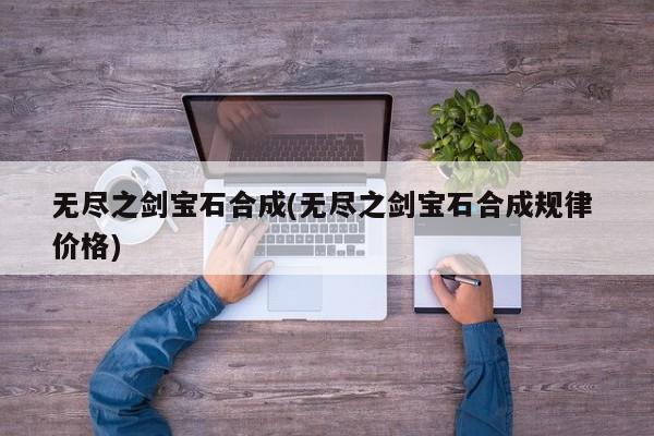 无尽之剑宝石合成(无尽之剑宝石合成规律 价格)