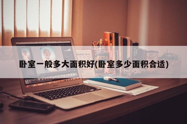卧室一般多大面积好(卧室多少面积合适)