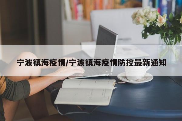 宁波镇海疫情/宁波镇海疫情防控最新通知