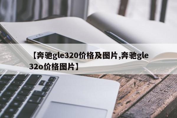 【奔驰gle320价格及图片,奔驰gle32o价格图片】