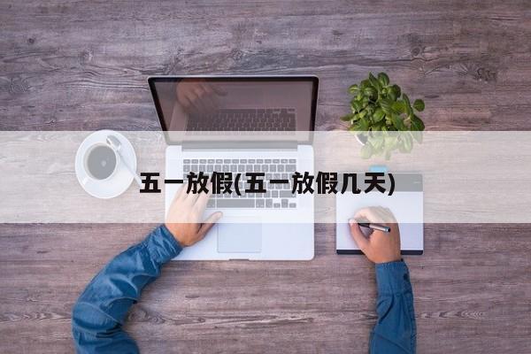 五一放假(五一放假几天)