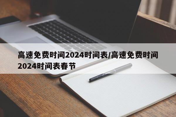 高速免费时间2024时间表/高速免费时间2024时间表春节
