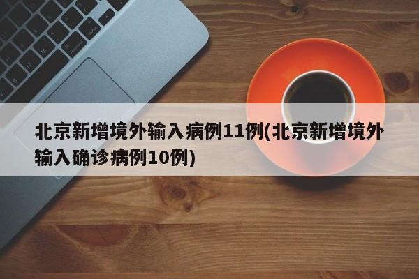 北京新增境外输入病例11例(北京新增境外输入确诊病例10例)