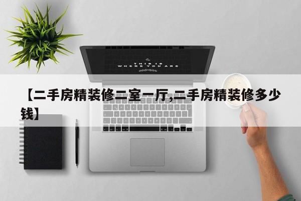 【二手房精装修二室一厅,二手房精装修多少钱】