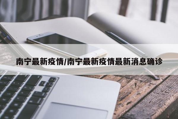 南宁最新疫情/南宁最新疫情最新消息确诊