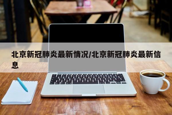 北京新冠肺炎最新情况/北京新冠肺炎最新信息