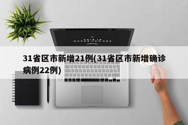 31省区市新增21例(31省区市新增确诊病例22例)