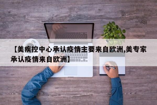 【美疾控中心承认疫情主要来自欧洲,美专家承认疫情来自欧洲】