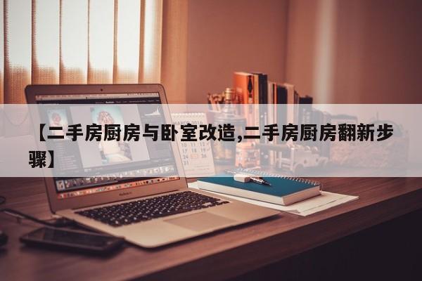 【二手房厨房与卧室改造,二手房厨房翻新步骤】