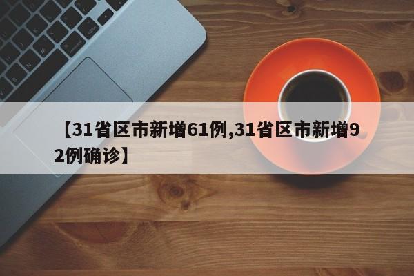 【31省区市新增61例,31省区市新增92例确诊】