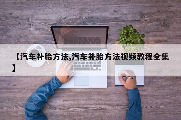 【汽车补胎方法,汽车补胎方法视频教程全集】